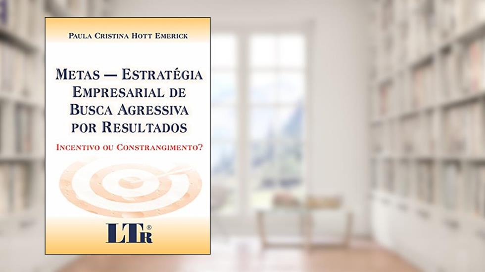 Metas - Estratégia Empresarial De Busca Agressiva Por Resultados: Incentivo Ou Constrangimento?, do autor Paula Cristina Hott Emerick