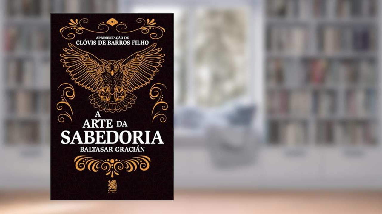 A Arte da Sabedoria: Edição com prefácio de Clóvis de Barros Filho, do autor Baltasar Gracián
