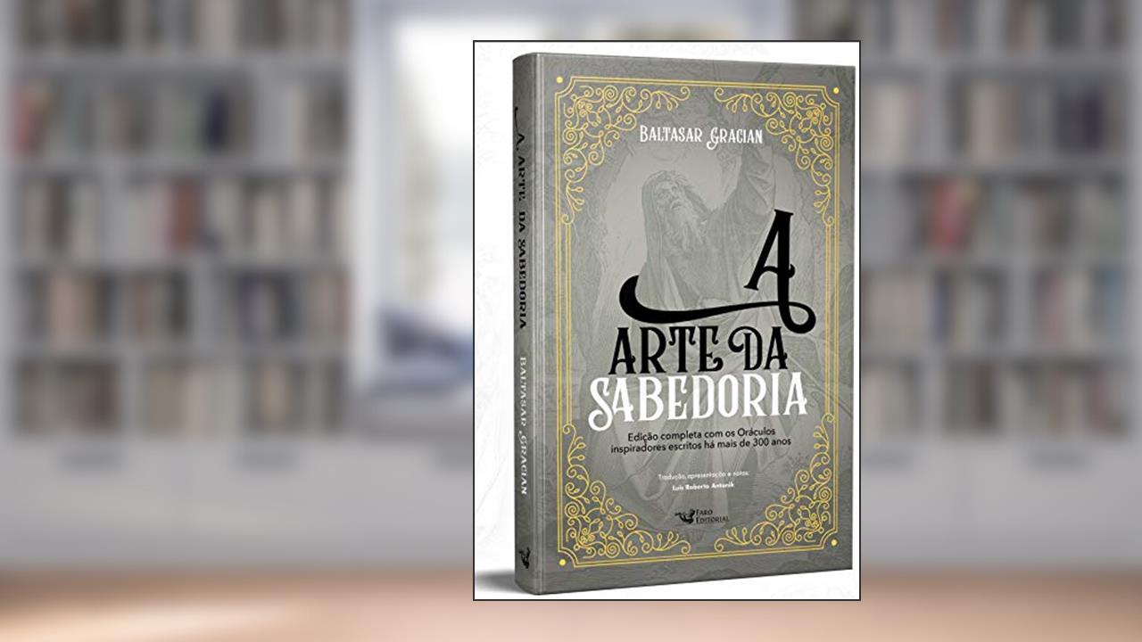 A arte da sabedoria: Edição completa com os Oráculos inspiradores escritos há mais de 300 anos, do autor Baltasar Gracián