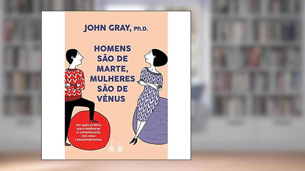 Homens são de Marte, Mulheres são de Vênus: Um guia prático para melhorar a comunicação e conseguir o que você quer nos seus relacionamentos, do autor John Gray