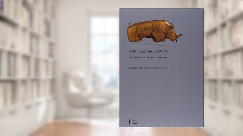 O Rinoceronte de Ouro: Histórias da Idade Média Africana, do autor François-Xavier Fauvelle