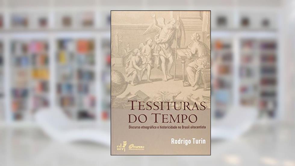 Tessituras do Tempo. Discurso Etnográfico e Historicidade no Brasil Oitocentista, do autor Rodrigo Turin