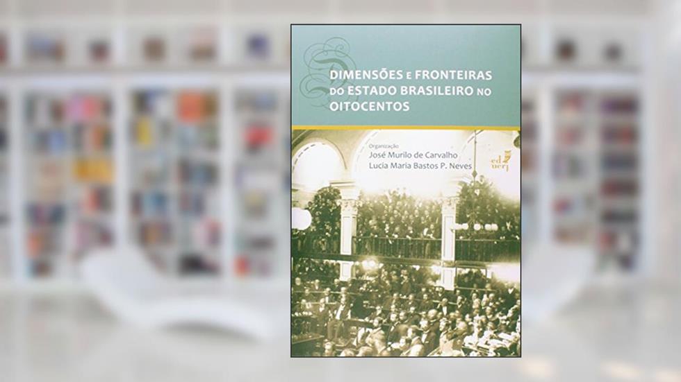 Dimensões e Fronteiras do Estado Brasileiro no Oitocentos, do autor José Murilo de Carvalho