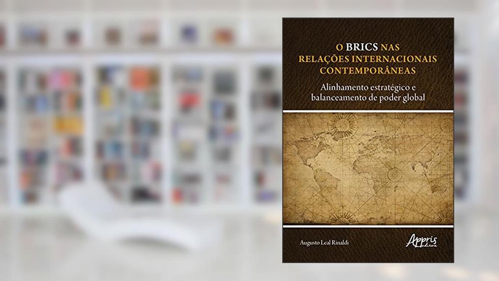 O BRICS nas relações internacionais contemporâneas: alinhamento estratégico e balanceamento de poder global, do autor Augusto Leal Rinaldi