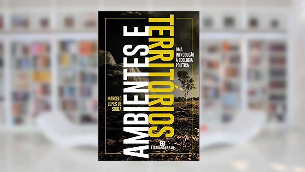 Ambientes e territórios: Uma introdução à Ecologia Política, do autor Marcelo Lopes de Souza