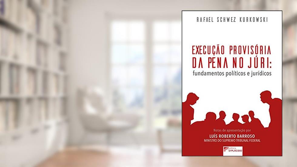 Execução Provisória da Pena no Júri: Fundamentos Políticos e Jurídicos, do autor Rafael Schwez Kurkowski