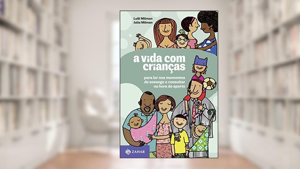 A vida com crianças: Para ler nos momentos de sossego e consultar na hora do aperto, do autor Julia Milman; Lulli Milman