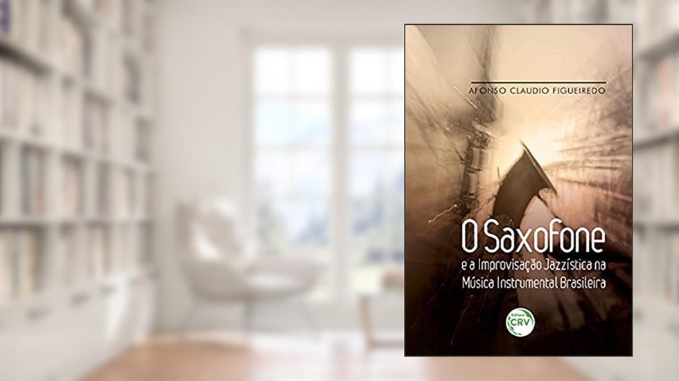 O saxofone e a improvisação jazzística na música instrumental brasileira, do autor Afonso Claudio Figueiredo