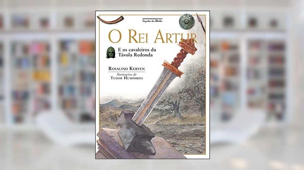 O rei Artur (Nova Edição): e os cavaleiros da Távola Redonda, do autor Rosalind Kerven