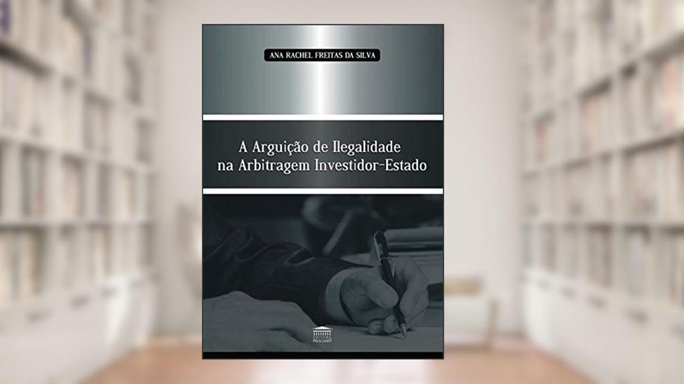 A Arguição de Ilegalidade na Arbitragem Investidor-Estado, do autor Ana Rachel Freitas da Silva