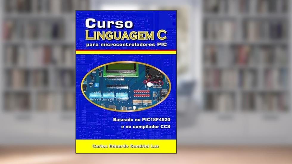 Curso Linguagem C Para Microcontroladores Pic, do autor Carlos Eduardo Sandrini Luz