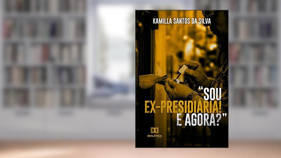 "Sou ex-presidiária! E agora?", do autor Kamilla Santos da Silva