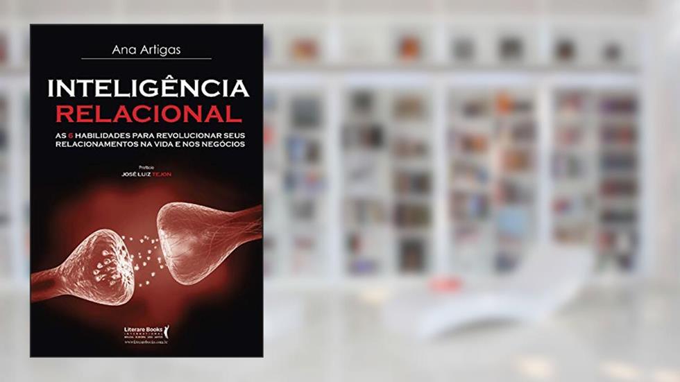 Inteligência Relacional: as 6 Habilidades Para Revolucionar Seus Relacionamentos na Vida e nos Negócios, do autor Ana Artigas