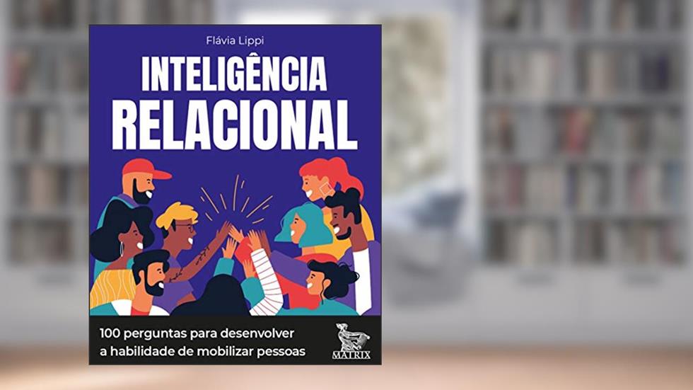 Inteligência relacional: 100 perguntas para desenvolver a habilidade de mobilizar pessoas, do autor Flávia Lippi