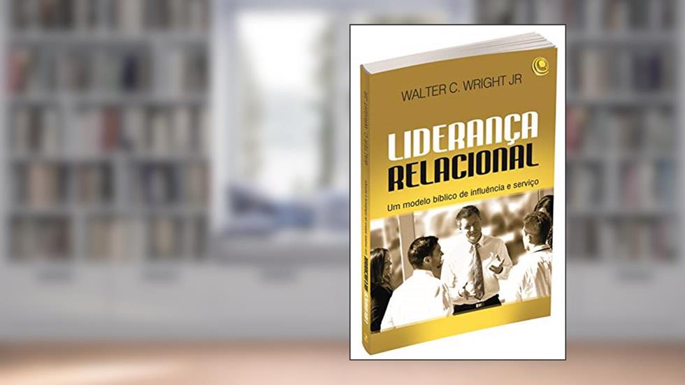 Liderança Relacional: um Modelo Bíblico de Influência e Serviço, do autor Walter C. Wright Jr.