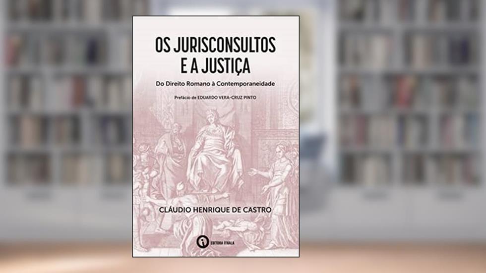 Os Jurisconsultos e a Justiça - Do Direito Romano à Contemporaneidade, do autor Cláudio Henrique de Castro