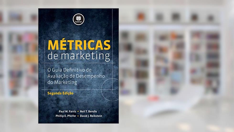 Métricas de Marketing: O Guia Definitivo de Avaliação do Desempenho do Marketing, do autor Paul W. Farris; Neil T. Bendle; Phillip E. Pfeifer; David J. Reibstein