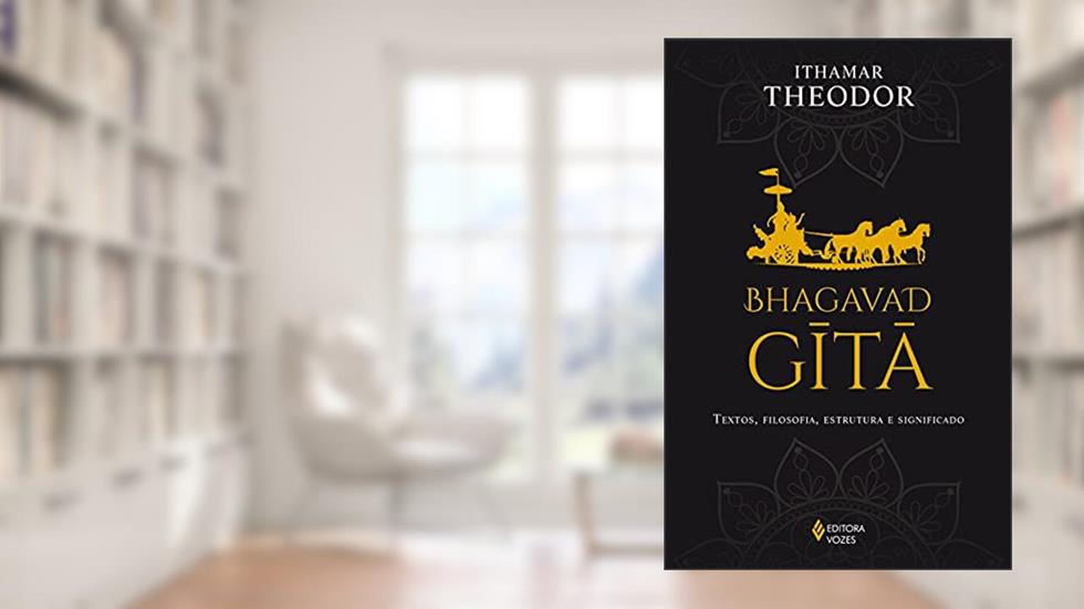 Bhagavad-Gita: Textos, filosofia, estrutura e significado, do autor Ithamar Theodor