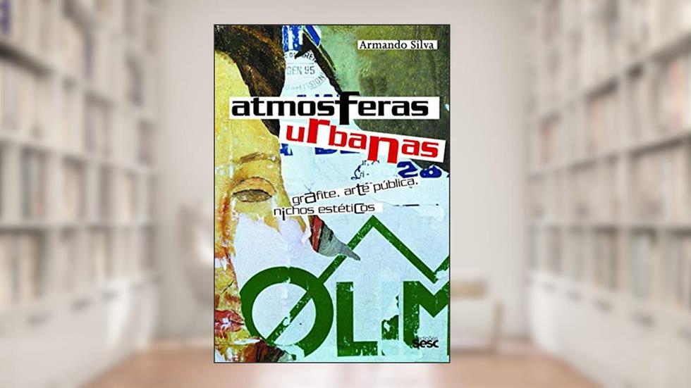 Atmosferas urbanas: Grafite, Arte Pública, Nichos Estéticos, do autor Armando Silva