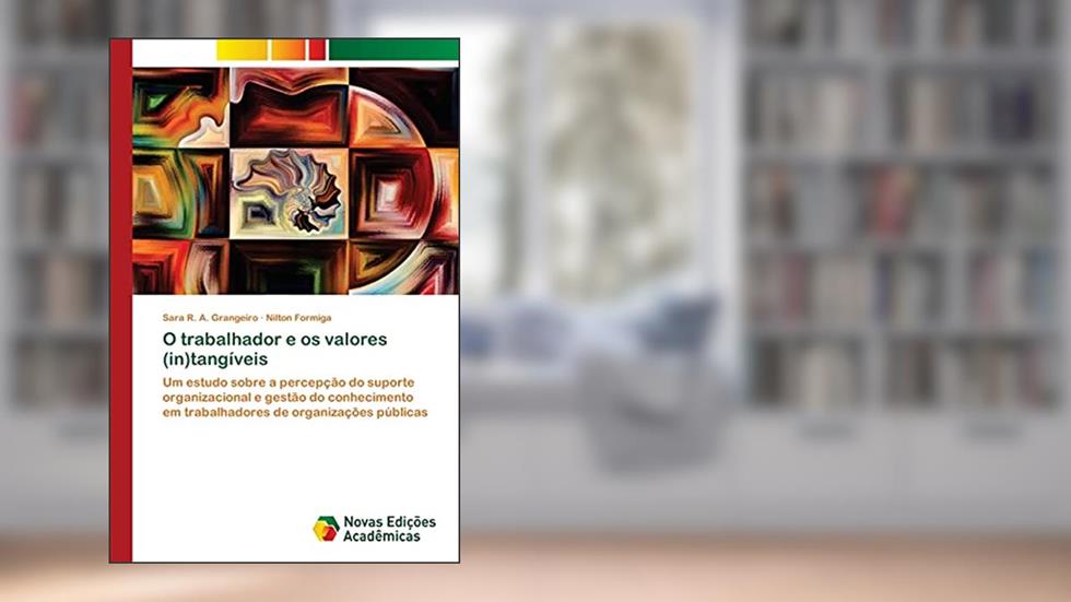 O trabalhador e os valores (in)tangíveis: Um estudo sobre a percepção do suporte organizacional e gestão do conhecimento em trabalhadores de organizações públicas, do autor Sara R a Grangeiro; Nilton Formiga