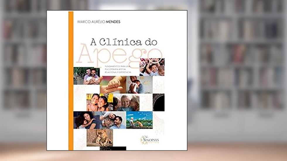 A Clínica do Apego: Funcamentos Para uma Psicoterapia Afetiva, Relacional e Experencial, do autor Marco Aurelio Mendes