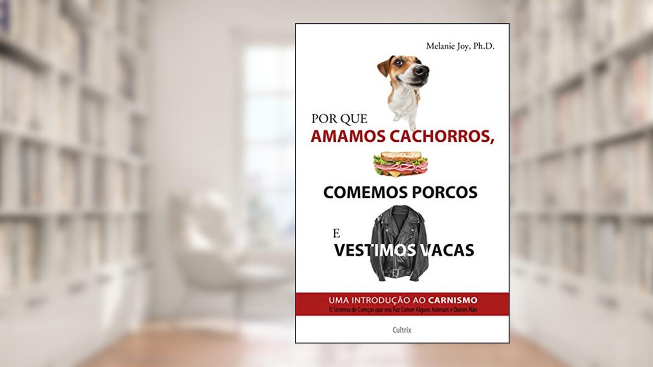 Capa de Por que Amamos Cachorros, Comemos Porcos e Vestimos Vacas: uma Introdução ao Carnismo, do autor Melanie Joy