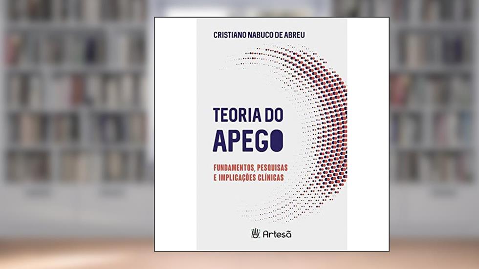 Teoria do Apego: Fundamentos, Pesquisas e Implicações Clínicas, do autor Cristiano Nabuco de Abreu
