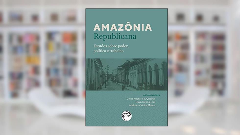 Amazônia republicana: estudos sobre poder, política e trabalho, do autor César Augusto B. Queirós; Davi Avelino Leal; Anderson Vieira Moura
