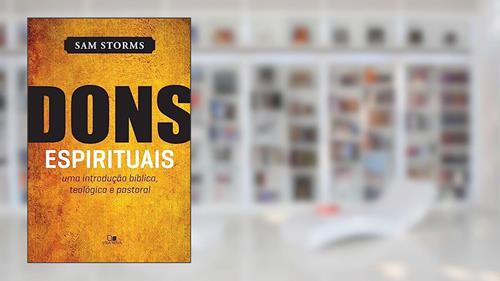 Capa de Dons Espirituais: uma Introdução Bíblica, Teológica e Pastoral, do autor Sam Storms