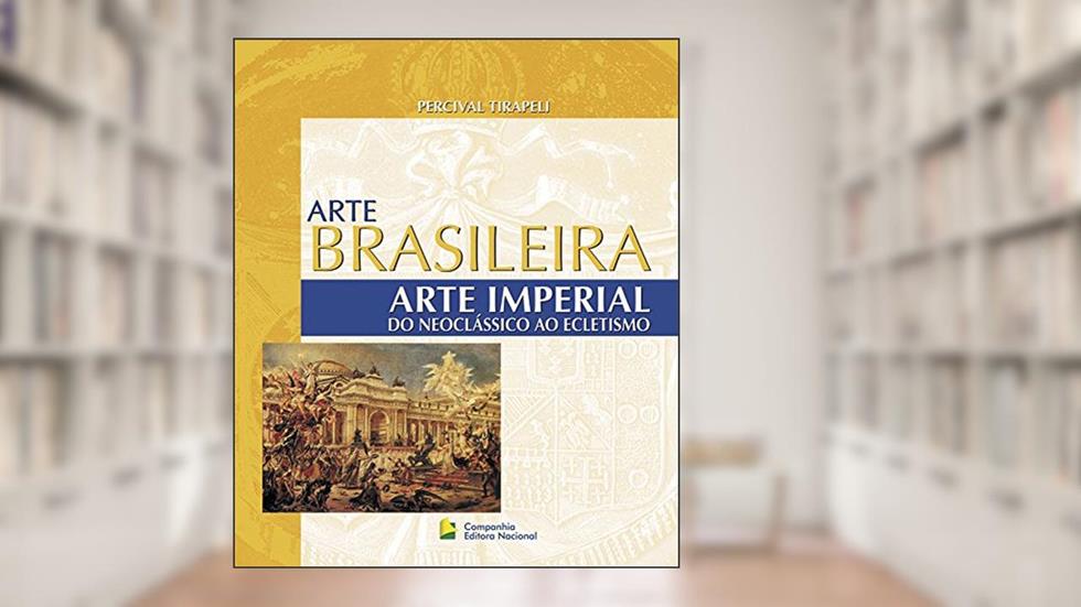 Arte Brasileira - Arte Imperial: Do neoclássico ao ecletismo, do autor Percival Tirapeli