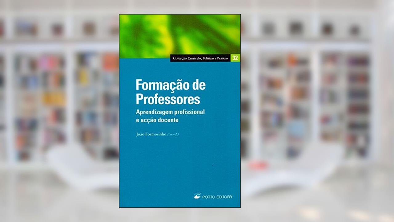 Formação de Professores. Aprendizagem Profissional e Ação Docente, do autor João Formosinho