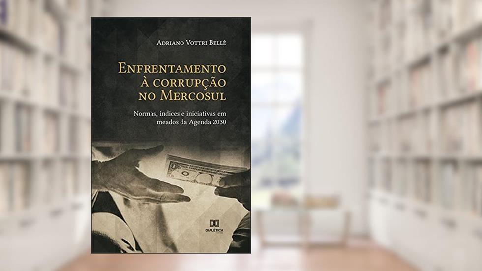 Enfrentamento à corrupção no Mercosul: normas, índices e iniciativas em meados da Agenda 2030, do autor Adriano Vottri Bellé