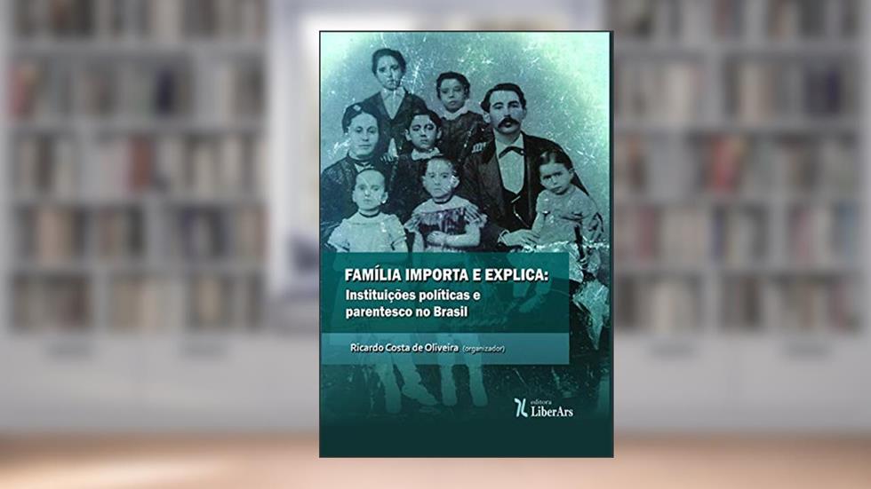 Família Importa e Explica. Instituições Políticas e Parentesco no Brasil, do autor Ricardo Costa de Oliveira