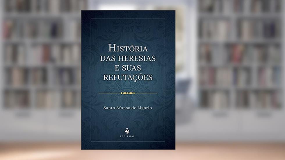 História Das Heresias E Suas Refutações, do autor S. Afonso De Ligório