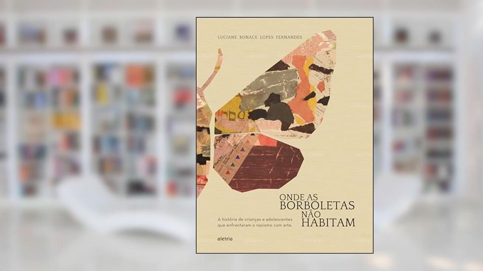 Onde as Borboletas Não Habitam: a História de Crianças e Adolescentes que Enfrentaram o Nazismo com Arte, do autor Luciane Bonace Lopes Fernandes