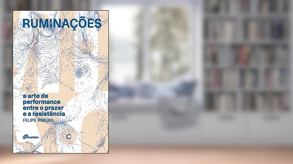 Ruminações: A arte de performance entre o prazer e a resistência, do autor Felipe Ribeiro