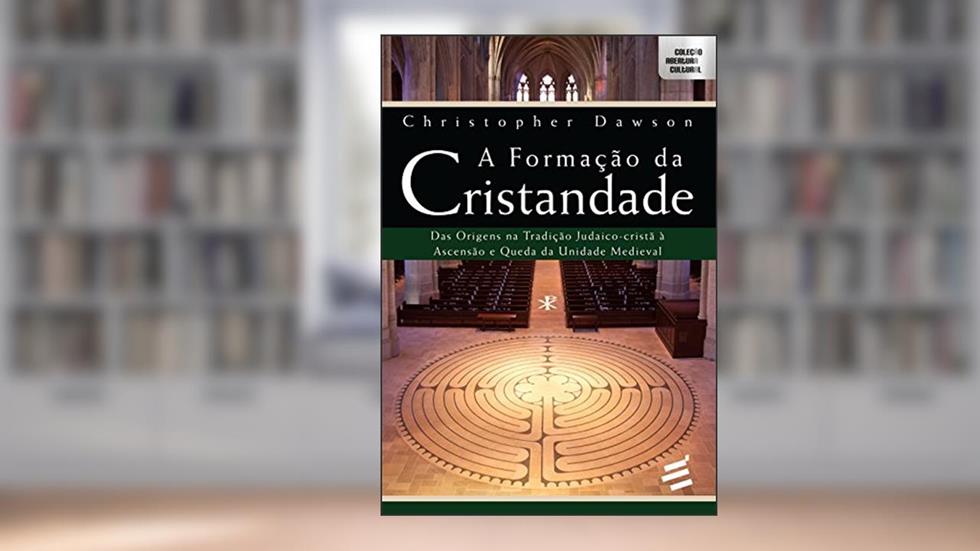 A Formação da Cristandade - Das origens na tradição Judaico-cristã à ascensão e queda da unidade medieval, do autor Christopher Dawson