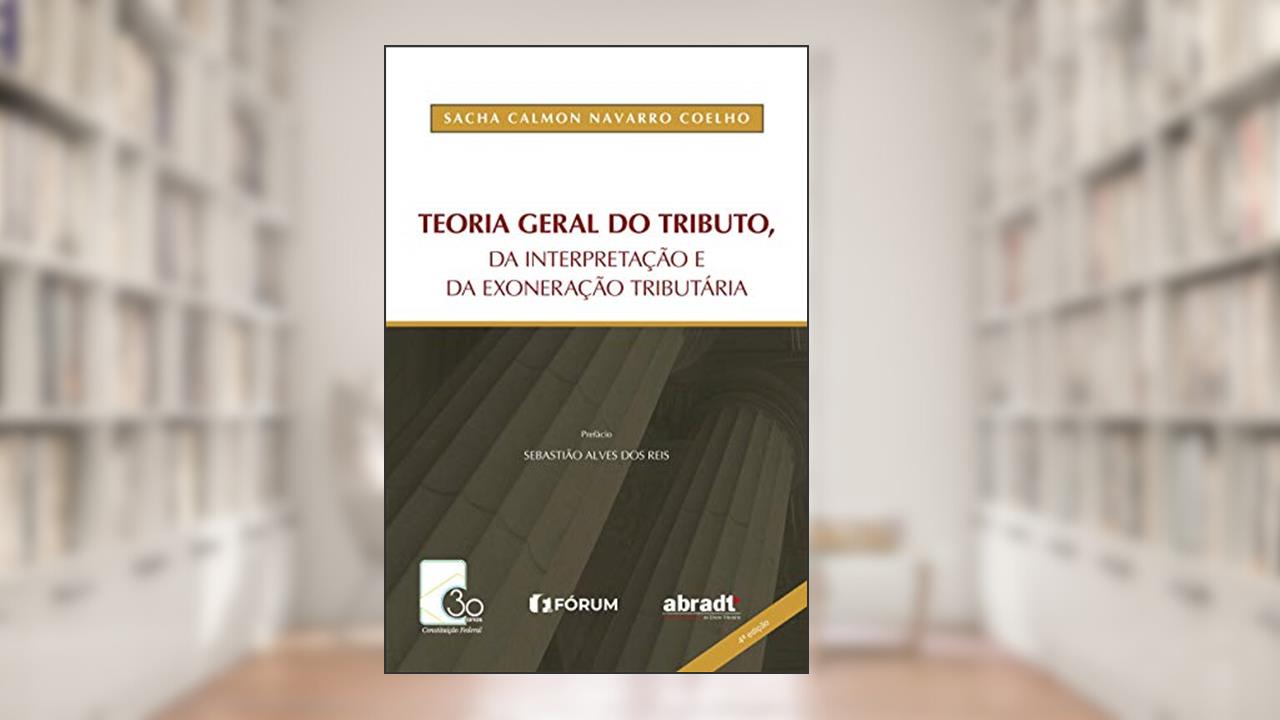 Teoria geral do tributo da interpretação e da exoneração tributária, do autor Sacha Calmon Navarro Coelho