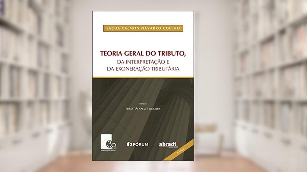 Teoria geral do tributo da interpretação e da exoneração tributária, do autor Sacha Calmon Navarro Coelho