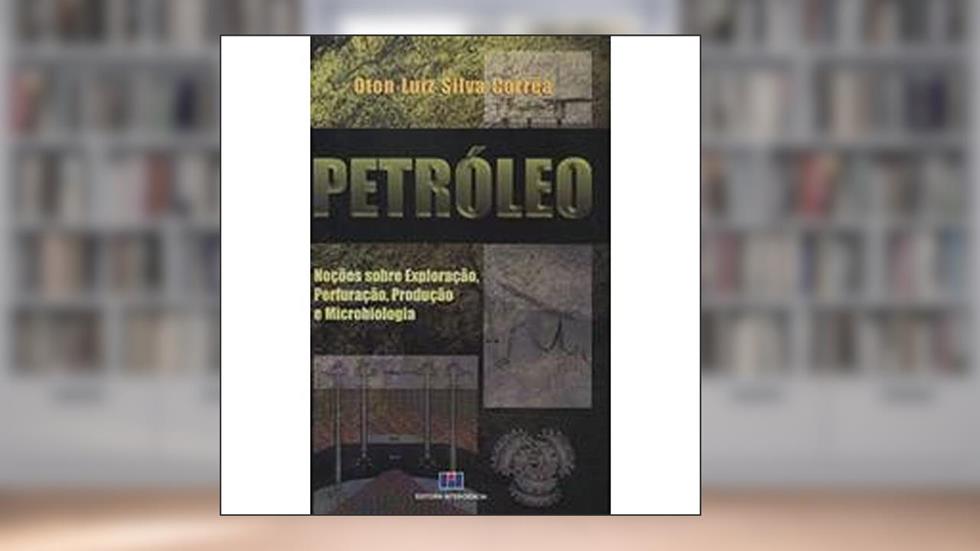 Petróleo: Noções Sobre Exploração, Perfuração, Produção e Microbiologia, do autor Oton Luiz Silva Correa