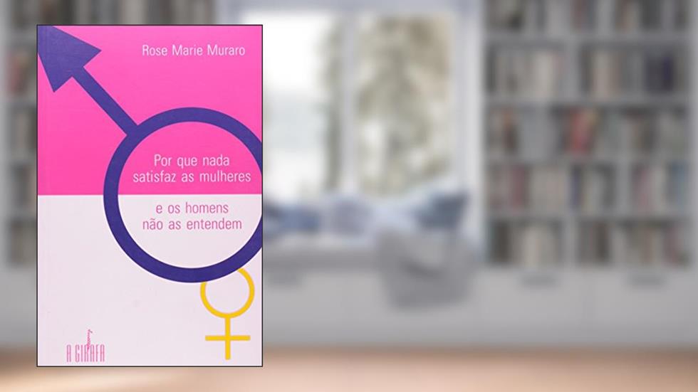 Por que Nada Satisfaz as Mulheres e os Homens Não as Entendem, do autor Rose Marie Muraro