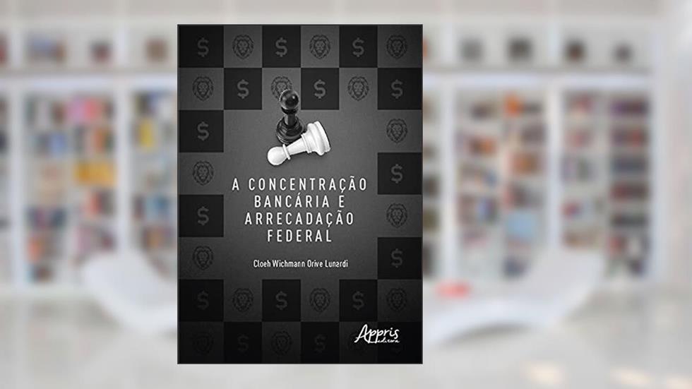 A concentração bancária e arrecadação federal, do autor Cloeh Wichmann Orive Lunardi