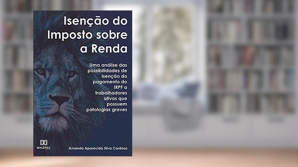 Isenção do imposto sobre a renda: uma análise das possibilidades de isenção do pagamento do IRPF a trabalhadores ativos que possuem pa, do autor Amanda Aparecida Silva Cardoso