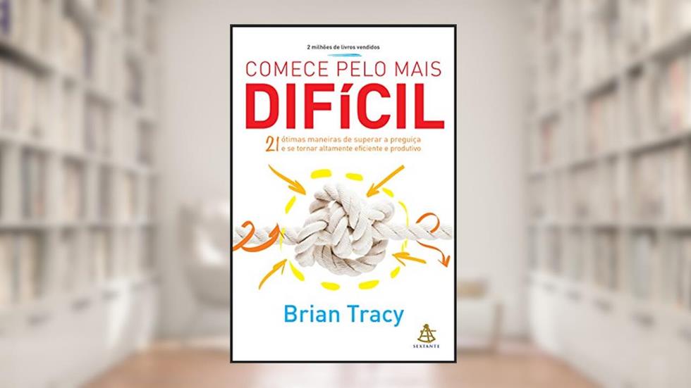 Comece pelo mais difícil: 21 ótimas maneiras de superar a preguiça e se tornar altamente eficiente e produtivo, do autor Brian Tracy