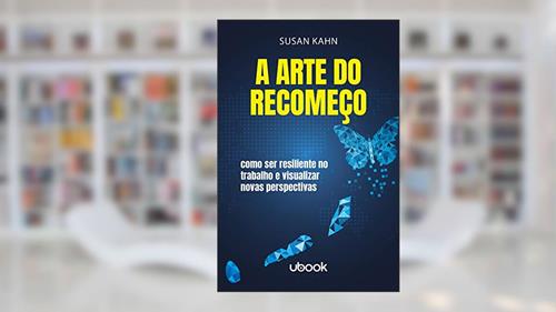 Capa de A Arte do Recomeço. Como Ser Resiliente no Trabalho e Visualizar Novas Perspectivas, do autor Susan Kahn