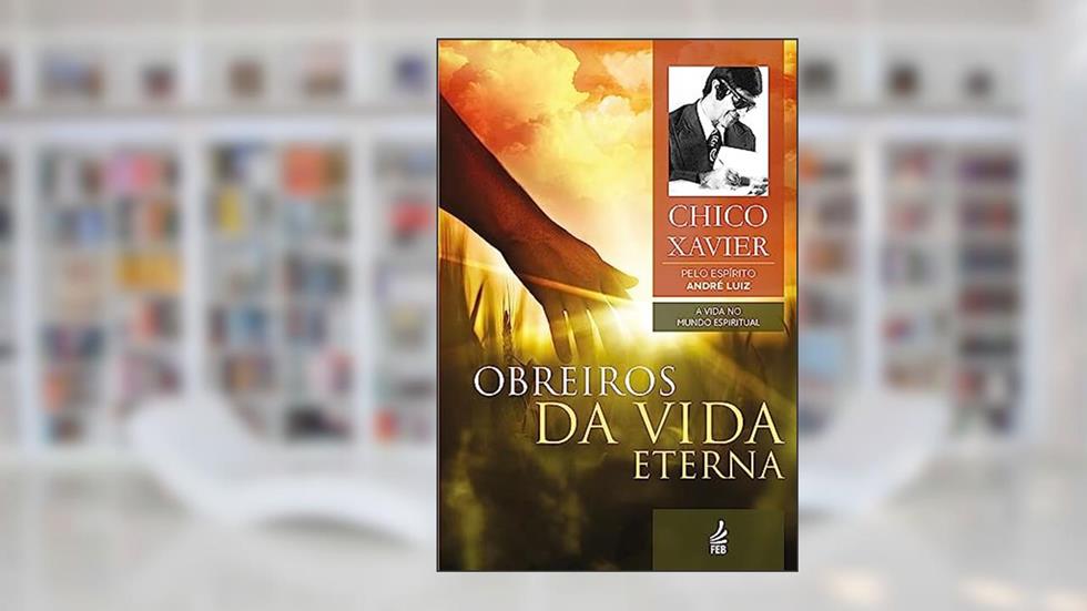 Obreiros da Vida Eterna: Coleção A vida no mundo espiritual - livro 4, do autor Francisco Cândido Xavier; André Luiz