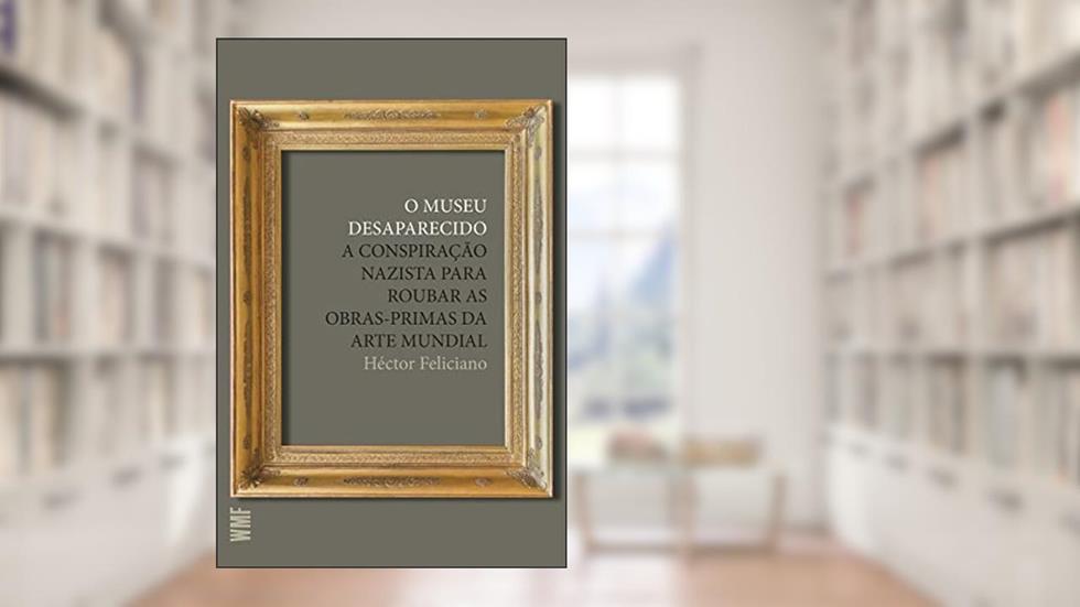 O museu desaparecido: A conspiração nazista para roubar as obras-primas da arte mundial, do autor Hector Feliciano