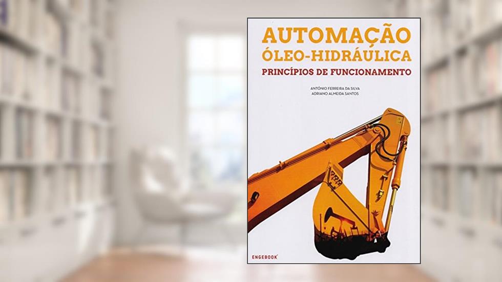 Automação Óleo-Hidráulica. Princípios de Funcionamento, do autor António Ferreira da Silva; Adriano Almeida Santos