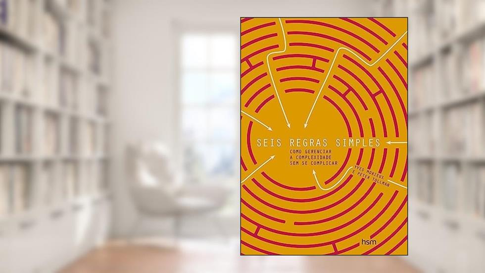 Seis Regras Simples. Como Gerenciar a Complexidade sem Se Complicar, do autor Yves Morieux; Peter Tollman