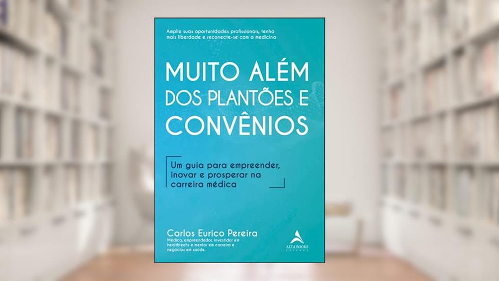 Muito Além dos Plantões e Convênios: um Guia Para Empreender, Inovar e Prosperar na Carreira Médica, do autor Carlos Eurico Pereira